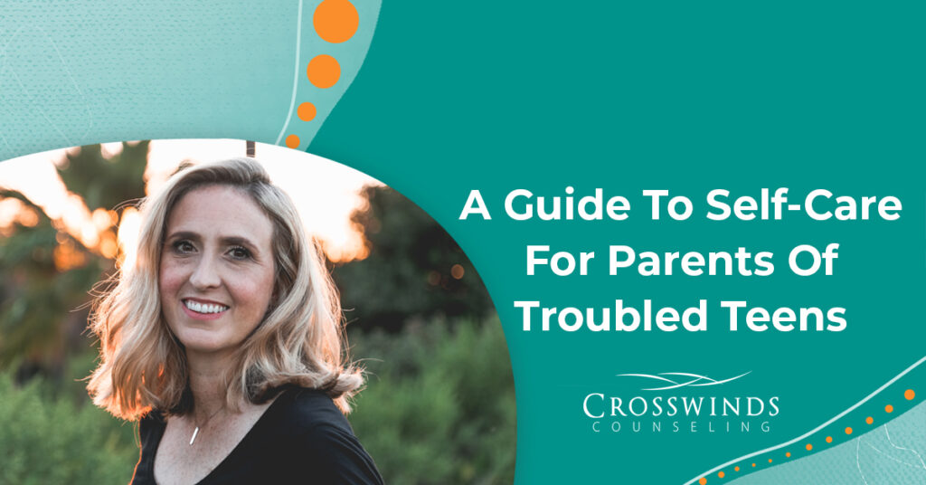 A Guide To Self-Care For Parents Of Troubled Teens