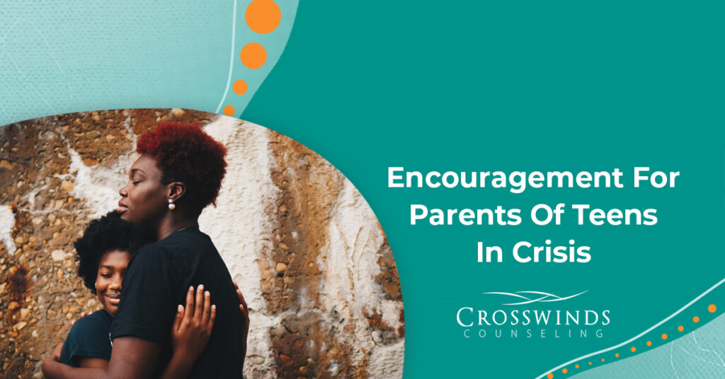 Encouragement For Parents Of Teens In Crisis