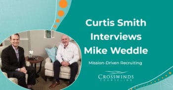 Crosswinds Conversations | Curtis Smith Interviews Mike Weddle About Mission-Driven Recruiting